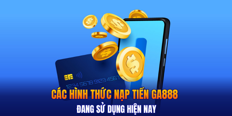 Các hình thức nạp tiền GA888 đang sử dụng hiện nay