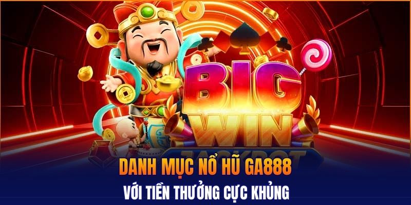 Danh mục nổ hũ GA888 với tiền thưởng cực khủng